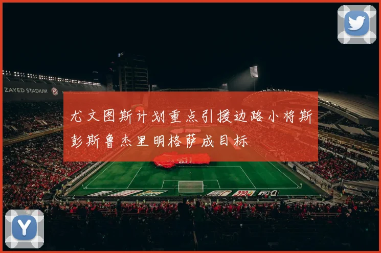 尤文图斯计划重点引援边路小将斯彭斯鲁杰里明格萨成目标