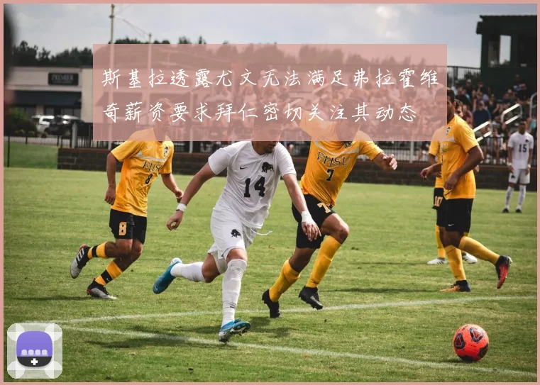 斯基拉透露尤文无法满足弗拉霍维奇薪资要求拜仁密切关注其动态