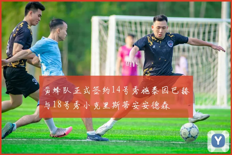 黄蜂队正式签约14号秀施泰因巴赫与18号秀小克里斯蒂安安德森