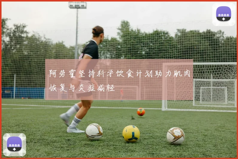 阿劳霍坚持科学饮食计划助力肌肉恢复与炎症减轻