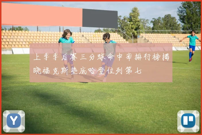 上季季后赛三分球命中率排行榜揭晓福克斯垫底哈登位列第七