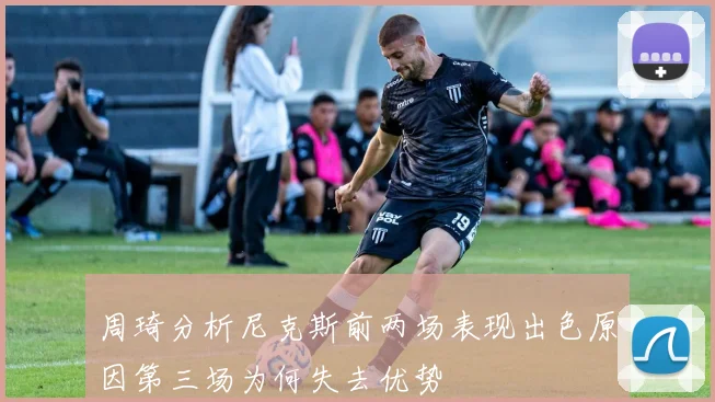 周琦分析尼克斯前两场表现出色原因第三场为何失去优势