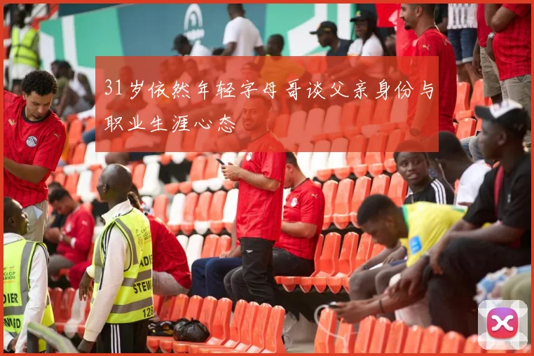 31岁依然年轻字母哥谈父亲身份与职业生涯心态