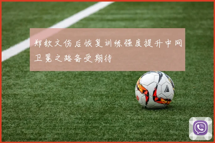 郑钦文伤后恢复训练强度提升中网卫冕之路备受期待